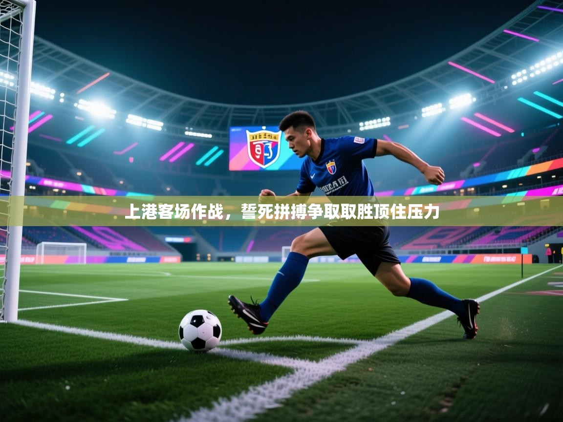 上港客场作战，誓死拼搏争取取胜顶住压力