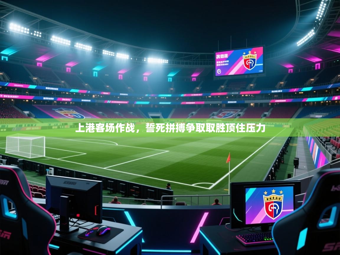 上港客场作战,誓死拼搏争取取胜顶住压力 第2张