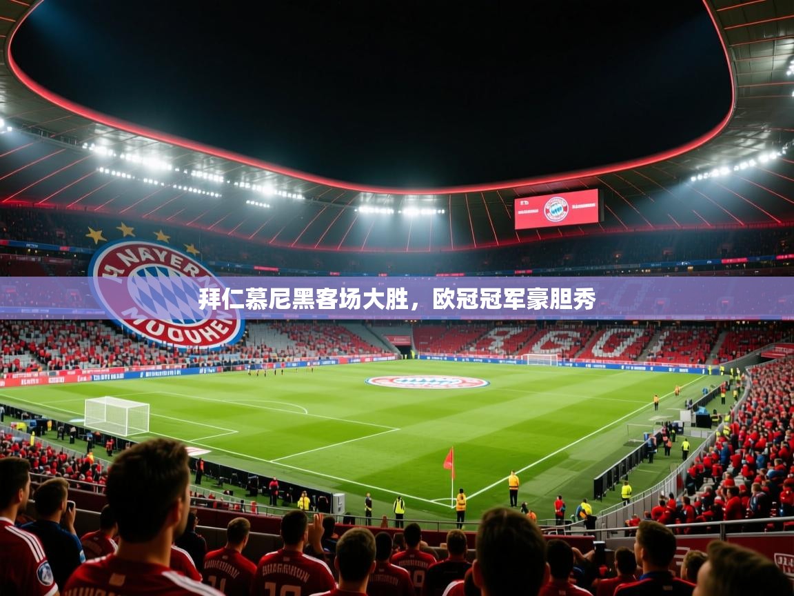 拜仁慕尼黑客场大胜，欧冠冠军豪胆秀  第2张